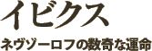 イビクス～ネヴゾーロフの数奇な運命～ [ 内容 ]