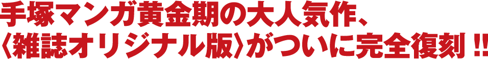 手塚マンガ黄金期の大人気作、《雑誌オリジナル版》がついに完全復刻！！